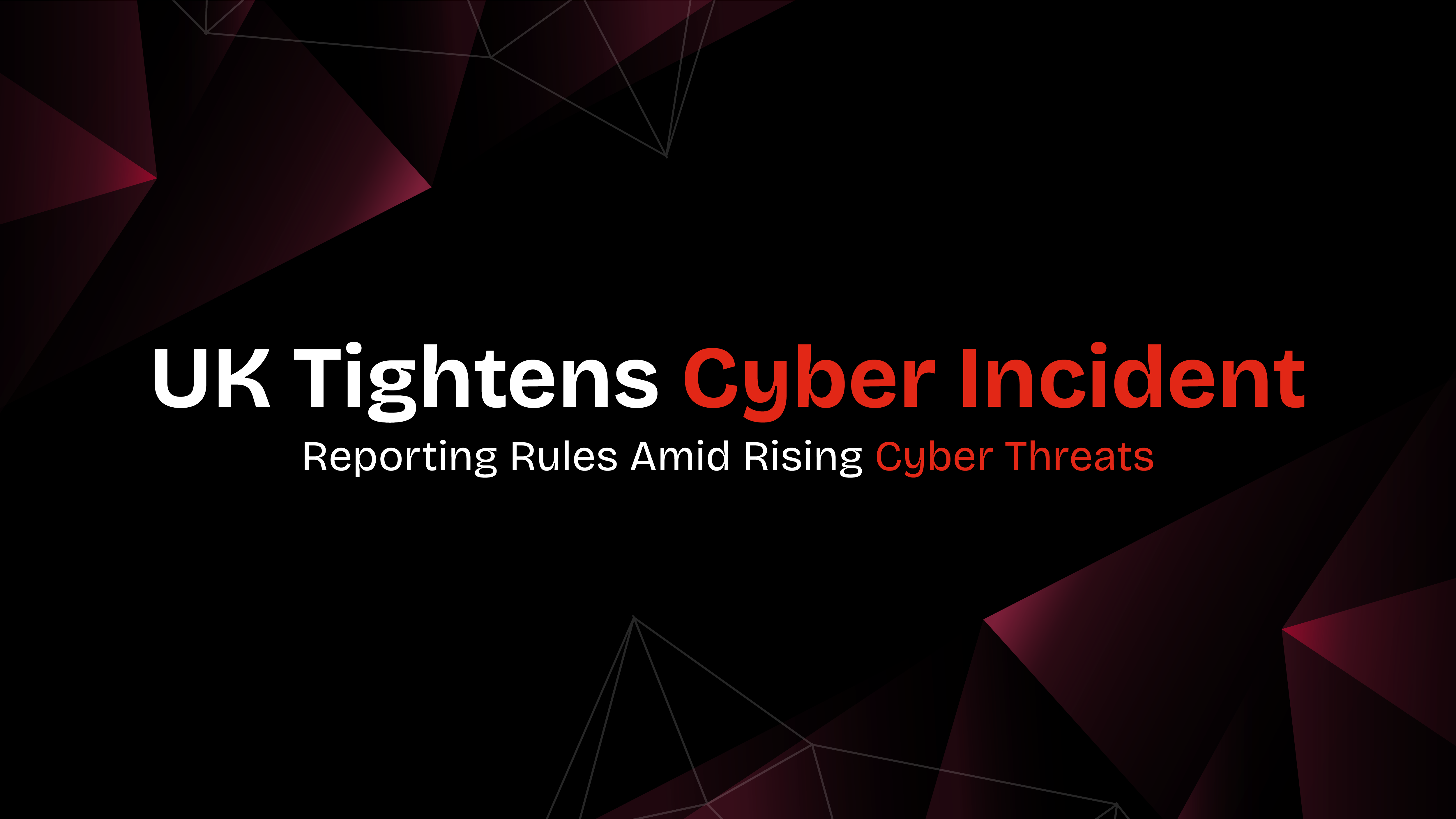 UK Tightens Cyber Incident Reporting Rules